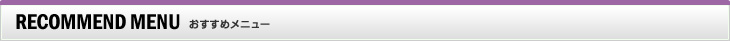 RECOMMEND MENU　おすすめメニュー